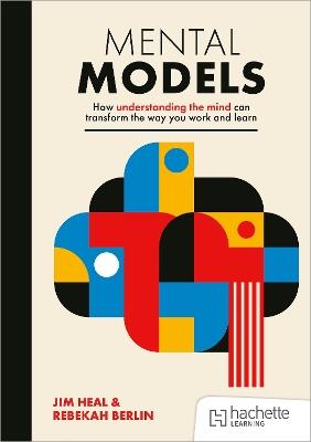 Mental Models: How understanding the mind can transform the way you work and learn - Jim Heal,Rebekah Berlin - cover