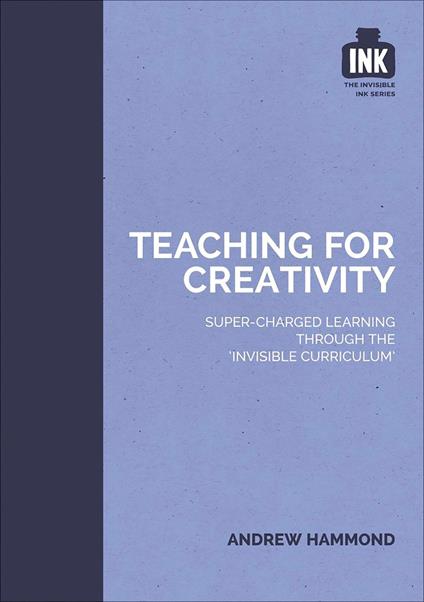 Teaching for Creativity: Super-charged learning through 'The Invisible Curriculum'