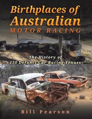 Birthplaces of Australian Motor Racing: The History of 150 Defunct Car Racing Venues - Bill Pearson - cover
