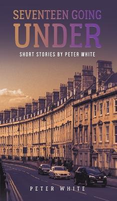 Seventeen Going Under: Short Stories by Peter White - Peter White - cover
