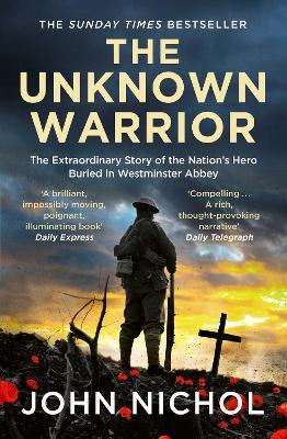The Unknown Warrior: The Extraordinary Story of the Nation's Hero Buried in Westminster Abbey - John Nichol - cover