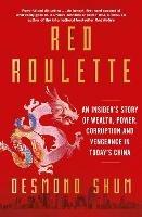 Red Roulette: An Insider's Story of Wealth, Power, Corruption and Vengeance in Today's China - Desmond Shum - cover