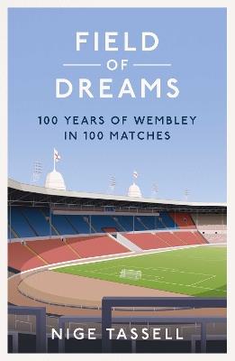 Field of Dreams: 100 Years of Wembley in 100 Matches - Nige Tassell - cover