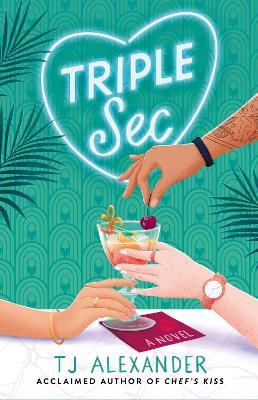Triple Sec: A sizzling polyamorous rom-com, set in the glamorous world of high-end cocktail bars - TJ Alexander - cover
