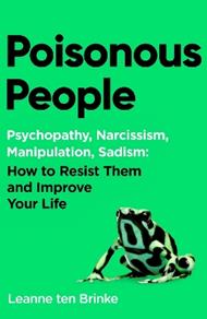 Poisonous People: Psychopathy, Narcissism, Manipulation, Sadism: How to Resist Them and Improve Your Life