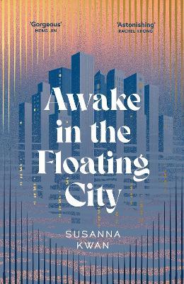 Awake in the Floating City: ‘An astonishing work of art...This is the kind of book that changes you, that leaves you seeing more vividly, and living more fully, in its wake' Rachel Khong - Susanna Kwan - cover