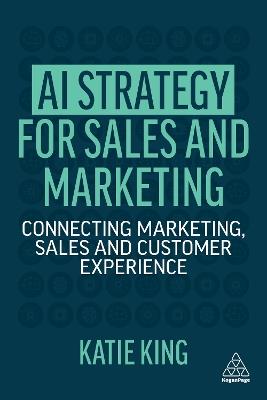 AI Strategy for Sales and Marketing: Connecting Marketing, Sales and Customer Experience - Katie King - cover