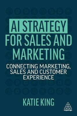 AI Strategy for Sales and Marketing: Connecting Marketing, Sales and Customer Experience - Katie King - cover