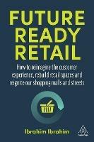 Future-Ready Retail: How to Reimagine the Customer Experience, Rebuild Retail Spaces and Reignite our Shopping Malls and Streets - Ibrahim Ibrahim - cover