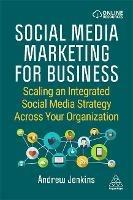 Social Media Marketing for Business: Scaling an Integrated Social Media Strategy Across Your Organization