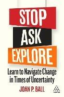 Stop, Ask, Explore: Learn to Navigate Change in Times of Uncertainty - Joan P. Ball - cover