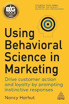 Using Behavioral Science in Marketing: Drive Customer Action and Loyalty by Prompting Instinctive Responses - Nancy Harhut - cover