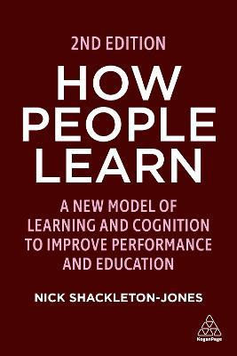 How People Learn: A New Model of Learning and Cognition to Improve Performance and Education - Nick Shackleton-Jones - cover