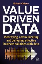 Value-Driven Data: Identifying, Communicating and Delivering Effective Business Solutions with Data
