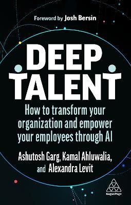 Deep Talent: How to Transform Your Organization and Empower Your Employees Through AI - Alexandra Levit,Ashutosh Garg,Kamal Ahluwalia - cover
