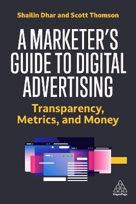 A Marketer's Guide to Digital Advertising: Transparency, Metrics, and Money - Shailin Dhar,Scott Thomson - cover