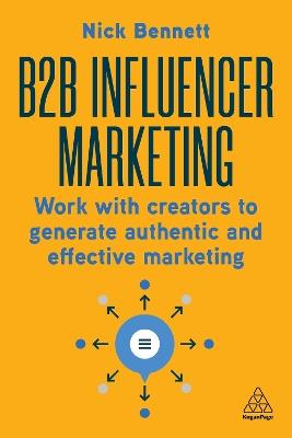 B2B Influencer Marketing: Work With Creators to Generate Authentic and Effective Marketing - Nick Bennett - cover