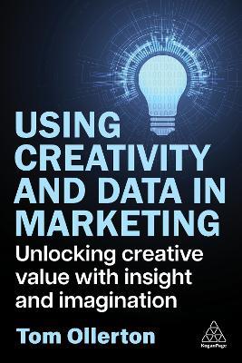 Using Creativity and Data in Marketing: Unlocking Creative Value with Insight and Imagination - Tom Ollerton - cover