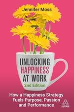 Unlocking Happiness at Work: How a Happiness Strategy Fuels Purpose, Passion and Performance