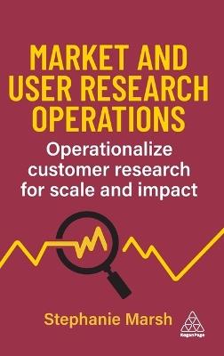Market and User Research Operations: Operationalize Customer Research for Scale and Impact - Stephanie Marsh - cover