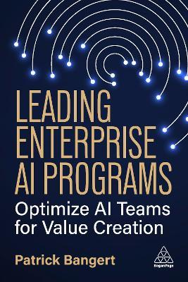 Leading Enterprise AI Programs: Optimize AI Teams for Value Creation - Patrick Bangert - cover