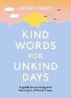 Kind Words for Unkind Days: A guide to surviving and thriving in difficult times - Jayne Hardy - cover