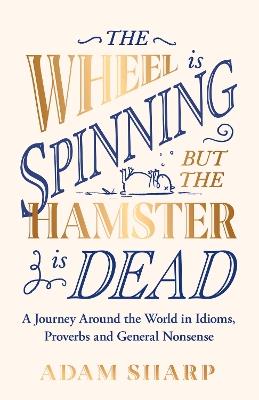 The Wheel is Spinning but the Hamster is Dead: A linguistic journey around the world, perfect for fans of Susie Dent this Christmas - Adam Sharp - cover