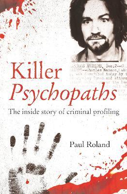 Killer Psychopaths: The Inside Story of Criminal Profiling - Paul Roland - cover