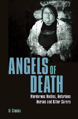 Angels of Death: Murderous Medics, Nefarious Nurses and Killer Carers - Al Cimino - cover