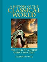 A History of the Classical World: The Story of Ancient Greece and Rome