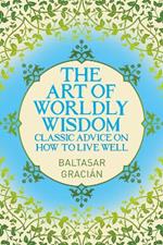 The Art of Worldly Wisdom: Classic Advice on How to Live Well