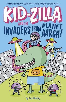 Kid-Zilla and the Invaders from Planet Aargh!: The New Series from the Award-Winning Creator of Super Dweeb - Jess Bradley - cover