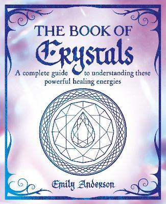 The Book of Crystals: A complete guide to understanding these powerful healing energies - Emily Anderson - cover