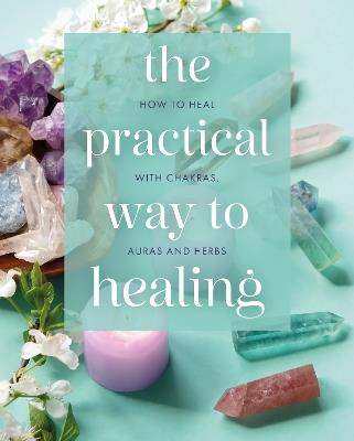 The Practical Way to Healing: How to Heal with Chakras, Auras and Herbs - Julian Flanders,Adrian White,Hamraz Ahsan - cover