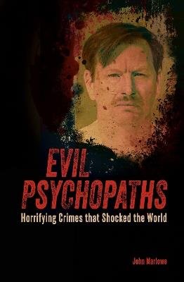 Evil Psychopaths: Horrifying Crimes that Shocked the World - John Marlowe - cover