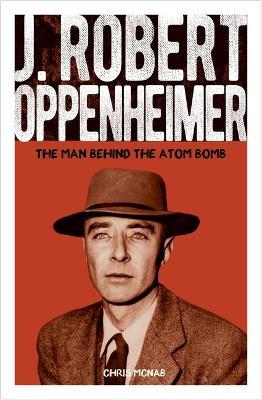J. Robert Oppenheimer: The Man Behind the Atom Bomb - Chris McNab - cover