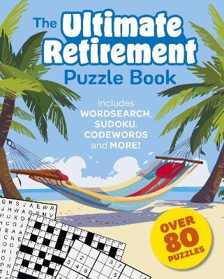 The Ultimate Retirement Puzzle Book: Includes Wordsearch, Sudoku, Codewords and More! - Eric Saunders - cover