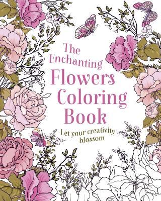 The Enchanting Flowers Coloring Book: Let Your Creativity Blossom - Tansy Willow - cover