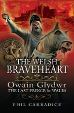 The Welsh Braveheart: Owain Glydwr, The Last Prince of Wales