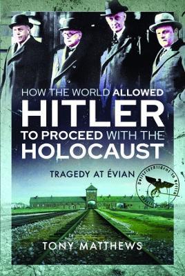 How the World Allowed Hitler to Proceed with the Holocaust: Tragedy at Evian - Tony Matthews - cover