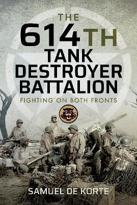 The 614th Tank Destroyer Battalion: Fighting on Both Fronts - Samuel de Korte - cover