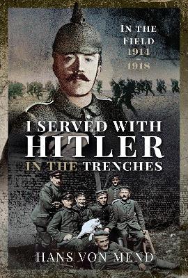 I Served With Hitler in the Trenches: In the Field, 1914 1918 - Mend, Hans - cover
