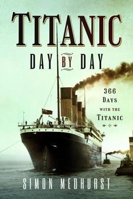 Titanic: Day by Day: 366 days with the Titanic - Medhurst, Simon - cover