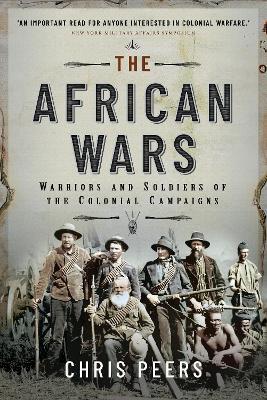 The African Wars: Warriors and Soldiers of the Colonial Campaigns - Chris Peers - cover