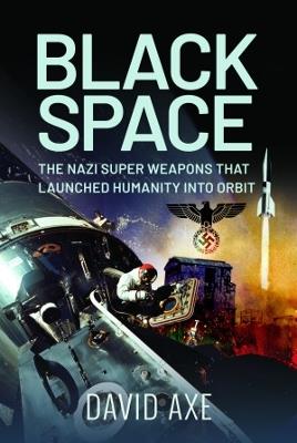 Black Space: The Nazi Superweapons That Launched Humanity Into Orbit - David Axe - cover