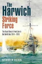 The Harwich Striking Force: The Royal Navy's Front Line in the North Sea 1914-1918