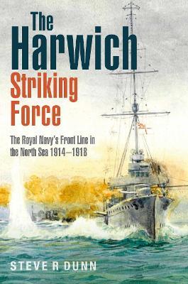 The Harwich Striking Force: The Royal Navy's Front Line in the North Sea 1914-1918 - Steve Dunn - cover