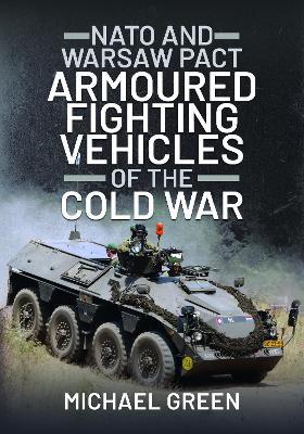 NATO and Warsaw Pact Armoured Fighting Vehicles of the Cold War - Michael Green - cover