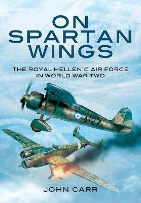 On Spartan Wings: The Royal Hellenic Air Force in World War Two - John Carr - cover