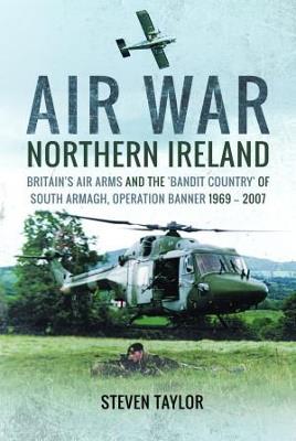 Air War Northern Ireland: Britain's Air Arms and the 'Bandit Country' of South Armagh, Operation Banner 1969-2007 - Steven Taylor - cover